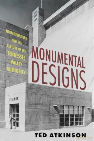 Monumental Designs: Infrastructure and the Culture of the Tennessee Valley Authority - Ted Atkinson [KSIĄŻKA]