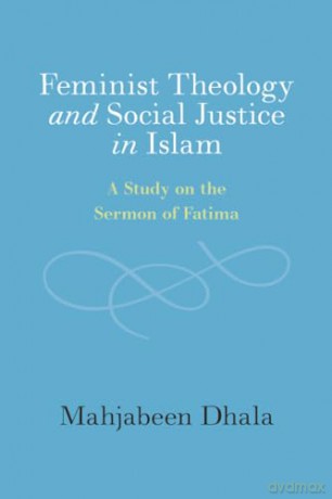 Feminist Theology and Social Justice in Islam: A Study on the Sermon of Fatima - Mahjabeen Dhala [KSIĄŻKA]