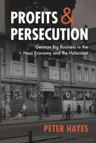 Profits and Persecution: German Big Business in the Nazi Economy and the Holocaust - Peter Hayes [KSIĄŻKA]