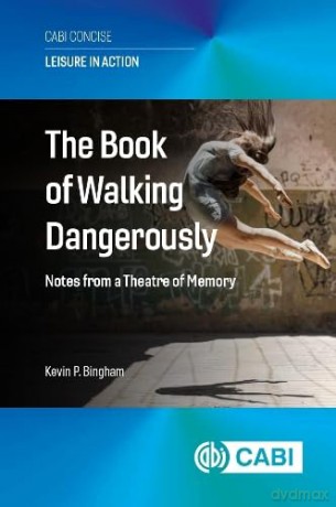 The Book of Walking Dangerously: Notes from a Theatre of Memory (Leisure in Action (CABI Concise)) - Dr Kevin P Bingham [KSIĄŻKA]