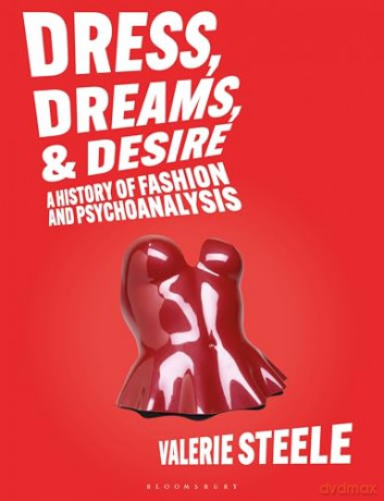 Dress, Dreams, and Desire: A History of Fashion and Psychoanalysis - Valerie Steele [KSIĄŻKA]