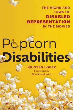 Popcorn Disabilities: The Highs and Lows of Disabled Representation in the Movies - Kristen Lopez [KSIĄŻKA]