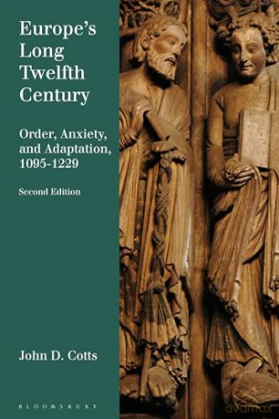 Europe's Long Twelfth Century: Order, Anxiety, and Adaptation, 1095-1229 - John D. Cotts [KSIĄŻKA]