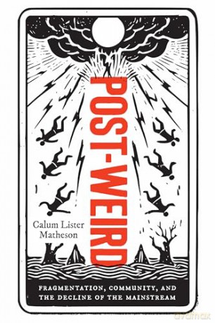 Post-Weird: Fragmentation, Community, and the Decline of the Mainstream - Calum Lister Matheson [KSIĄŻKA]