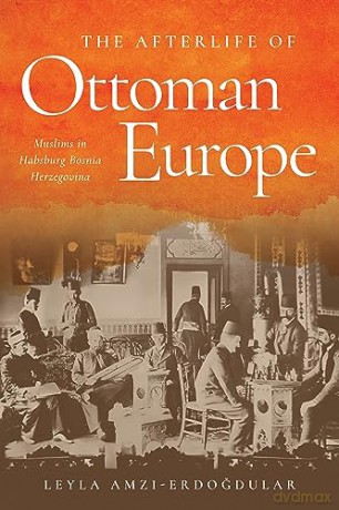 The Afterlife of Ottoman Europe: Muslims in Habsburg Bosnia Herzegovina (Stanford Studies on Central and Eastern Europe) - Leyla Amzi-Erdogdular [KSIĄŻKA]