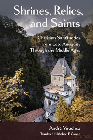 Shrines, Relics, and Saints: Christian Sanctuaries from Late Antiquity Through the Middle Ages (Medieval Societies, Religions, and Cultures) - André Vauchez [KSIĄŻKA]