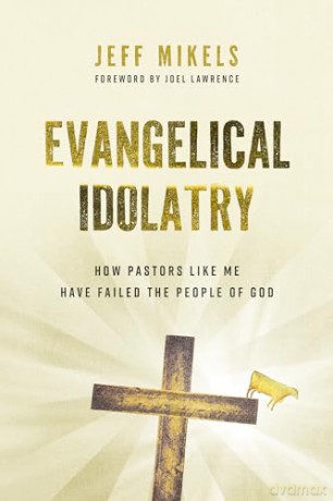 Evangelical Idolatry: How Pastors Like Me Have Failed the People of God - Jeff Mikels [KSIĄŻKA]