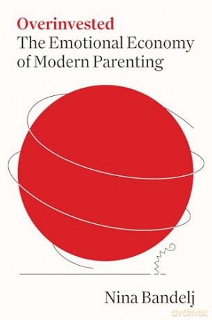 Overinvested: The Emotional Economy of Modern Parenting - Nina Bandelj [KSIĄŻKA]