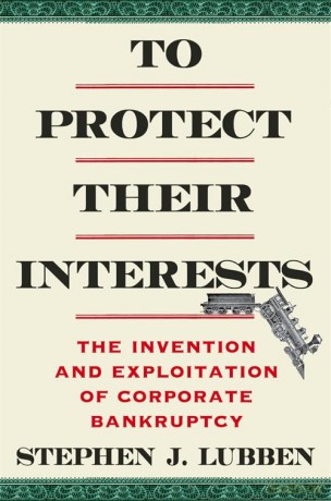 To Protect Their Interests: The Invention and Exploitation of Corporate Bankruptcy - Stephen J. Lubben [KSIĄŻKA]
