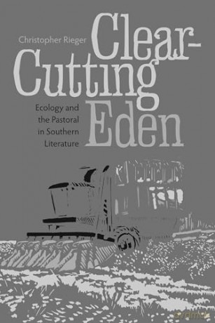 Clear-Cutting Eden: Ecology and the Pastoral in Southern Literature - Christopher Rieger [KSIĄŻKA]