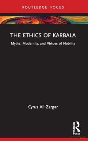 The Ethics of Karbala: Myths, Modernity, and Virtues of Nobility (Islam in the World) - Cyrus Ali Zargar [KSIĄŻKA]