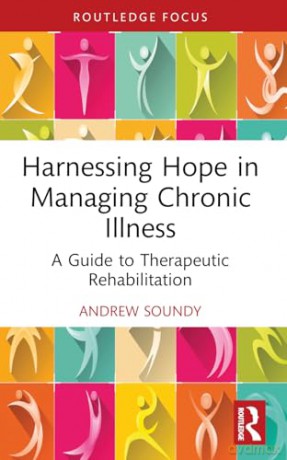 Harnessing Hope in Managing Chronic Illness: A Guide to Therapeutic Rehabilitation - Andrew Soundy [KSIĄŻKA]
