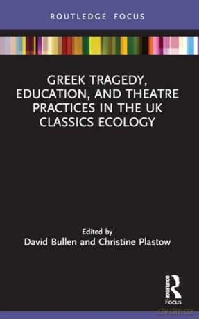 Greek Tragedy, Education, and Theatre Practices in the UK Classics Ecology (Classics In and Out of the Academy) - David Bullen [KSIĄŻKA]