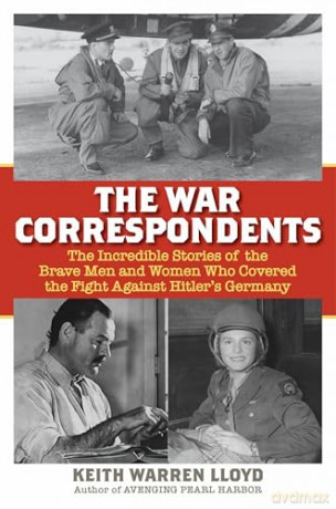 The War Correspondents: The Incredible Stories of the Brave Men and Women Who Covered the Fight Against Hitler's Germany - Keith Warren Lloyd [KSIĄŻKA]