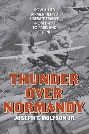 Thunder Over Normandy: How Allied Airmen Helped Liberate France from D-Day to Paris and Beyond - Joseph T. Molyson Jr. [KSIĄŻKA]