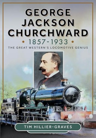 George Jackson Churchward, 1857-1933: The Great Western's Locomotive Genius - Tim Hillier-Graves [KSIĄŻKA]
