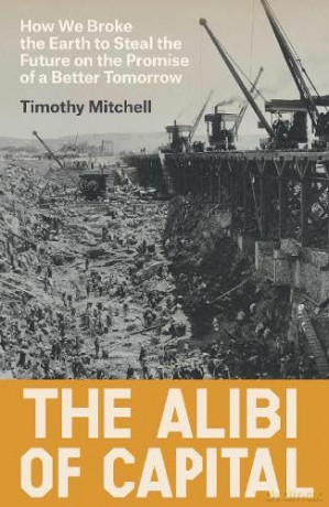 The Alibi of Capital: How We Broke the Earth to Steal the Future on the Promise of a Better Tomorrow - Timothy Mitchell [KSIĄŻKA]