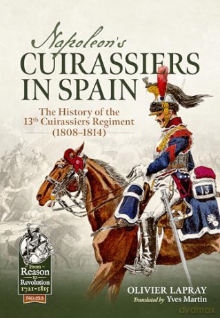 Napoleon's Cuirassiers in Spain: The History of the 13th Cuirassiers Regiment (1808-1814) (From Reason to Revolution 1721-1815) - Olivier Lapray [KSIĄŻKA]