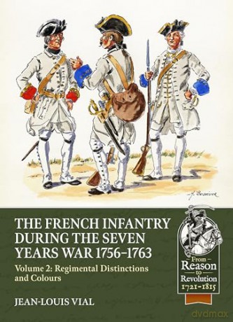 French Infantry during the Seven Years War 1756-1763 Volume 2 Regimental Distinctions and Colours: Part One: French Regiments No.1 to No.74 (From Reason to Revolution 1721-1815) - Jean-Louis Vial [KSIĄŻKA]