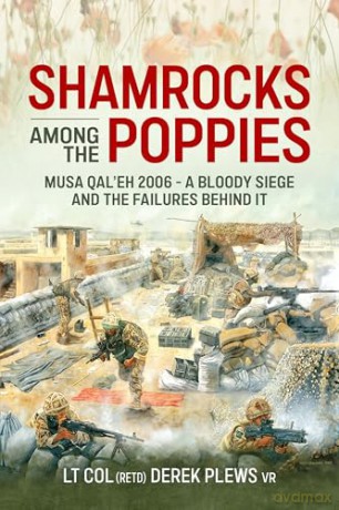 Shamrocks Among The Poppies: Musa Qal'eh 2006 - A Bloody Siege And The Failures Behind It - Derek A. Plews BA (Hons) MA VR [KSIĄŻKA]