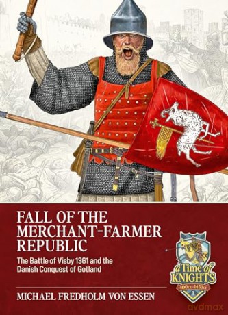 Fall of the Merchant-Farmer Republic: The Battle of Visby 1361 and the Danish Conquest of Gotland (A Time of Knights 400 CE to 1453 CE) - Michael Fredholm von Essen [KSIĄŻKA]