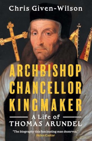 Archbishop, Chancellor, Kingmaker: A Life of Thomas Arundel - Chris Given-Wilson [KSIĄŻKA]