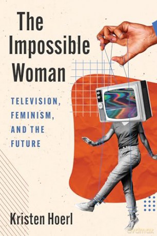 The Impossible Woman: Television, Feminism, and the Future - Kristen Hoerl [KSIĄŻKA]