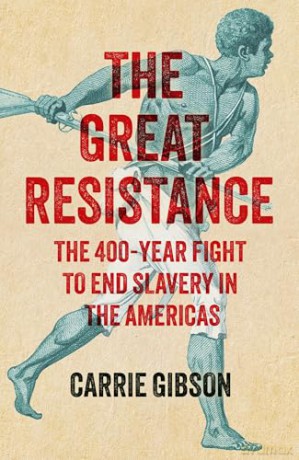 The Great Resistance: The 400-Year Fight to End Slavery in the Americas - Carrie Gibson [KSIĄŻKA]