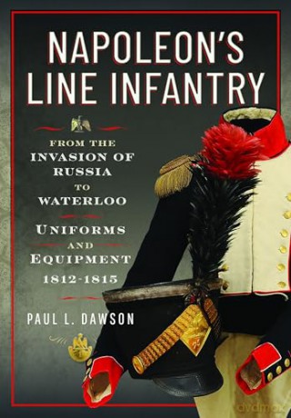 Napoleon's Line Infantry - From the Invasion of Russia to Waterloo: Uniforms and Equipment - Paul L Dawson [KSIĄŻKA]