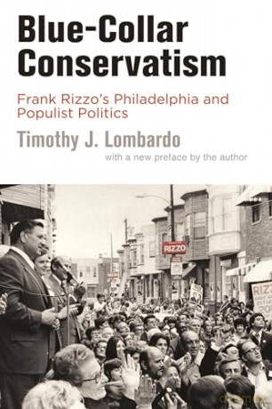 Blue-Collar Conservatism: Frank Rizzo's Philadelphia and Populist Politics (Politics and Culture in Modern America) - Timothy J. Lombardo [KSIĄŻKA]