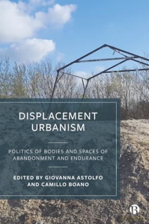 Displacement Urbanism: Politics of Bodies and Spaces of Abandonment and Endurance [KSIĄŻKA]