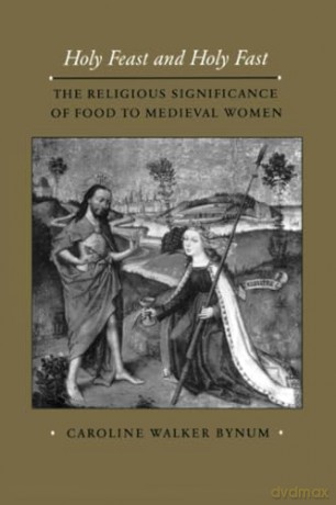 Holy Feast and Holy Fast: The Religious Significance of Food to Medieval Women: 1 (The New Historicism: Studies in Cultural Poetics) - Caroline Walker Bynum [KSIĄŻKA]