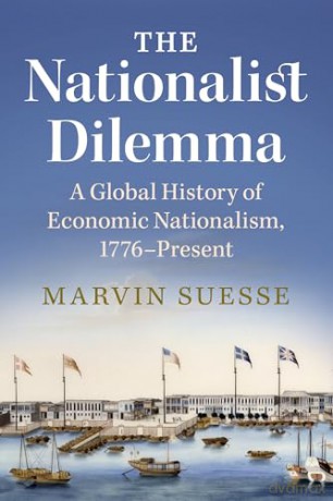 The Nationalist Dilemma: A Global History of Economic Nationalism, 1776-Present - Marvin Suesse [KSIĄŻKA]