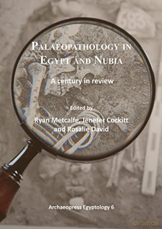 Palaeopathology in Egypt and Nubia: A century in review: 6 (Archaeopress Egyptology) [KSIĄŻKA]