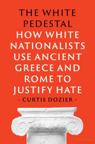 The White Pedestal: How White Nationalists Use Ancient Greece and Rome to Justify Hate - Curtis Dozier [KSIĄŻKA]