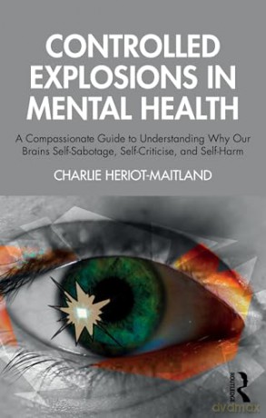 Controlled Explosions in Mental Health: A Compassionate Guide to Understanding Why Our Brains Self-Sabotage, Self-Criticise, and Self-Harm - Charlie Heriot-Maitland [KSIĄŻKA]