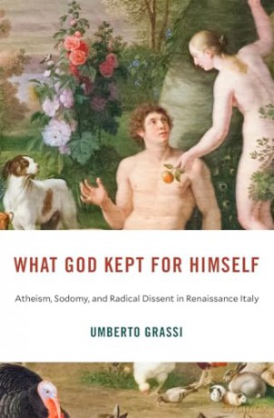 What God Kept for Himself: Atheism, Sodomy, and Radical Dissent in Renaissance Italy (I Tatti Studies in Italian Renaissance History) - Umberto Grassi [KSIĄŻKA]