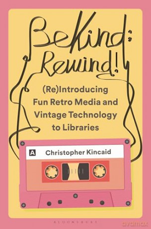 Be Kind; Rewind! (Re)Introducing Fun Retro Media and Vintage Technology to Libraries - Christopher Kincaid [KSIĄŻKA]