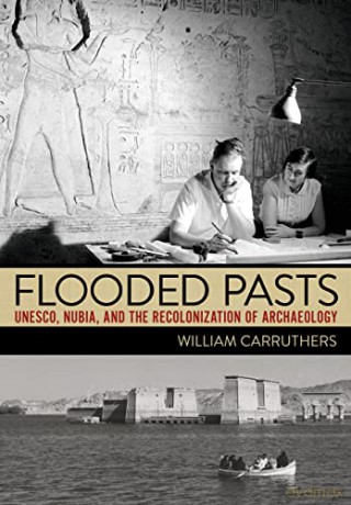 Flooded Pasts: UNESCO, Nubia, and the Recolonization of Archaeology - William Carruthers [KSIĄŻKA]