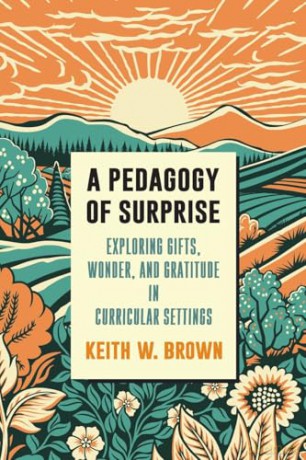 A Pedagogy of Surprise: Exploring Gifts, Wonder, and Gratitude in Curricular Settings - Keith Brown [KSIĄŻKA]