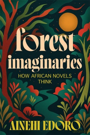 Forest Imaginaries: How African Novels Think - Ainehi Edoro [KSIĄŻKA]