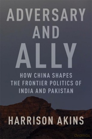 Adversary and Ally: How China Shapes the Frontier Politics of India and Pakistan - Harrison Akins [KSIĄŻKA]