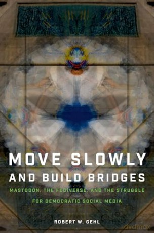 Move Slowly and Build Bridges: Mastodon, the Fediverse, and the Struggle for Democratic Social Media - Robert W. Gehl [KSIĄŻKA]
