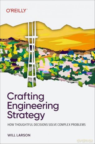 Crafting Engineering Strategy: How Thoughtful Decisions Solve Complex Problems - Will Larson [KSIĄŻKA]