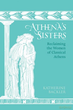 Athena's Sisters: Reclaiming the Women of Classical Athens - Katherine Backler [KSIĄŻKA]