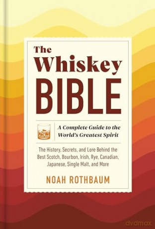 The Whiskey Bible: A Complete Guide to the World's Greatest Spirit (the History, Secrets, and Lore Behind the Best Scotch, Bourbon, Irish, Rye, Canadian, Japanese, Single Malt, and More) - Noah Rothbaum [KSIĄŻKA]