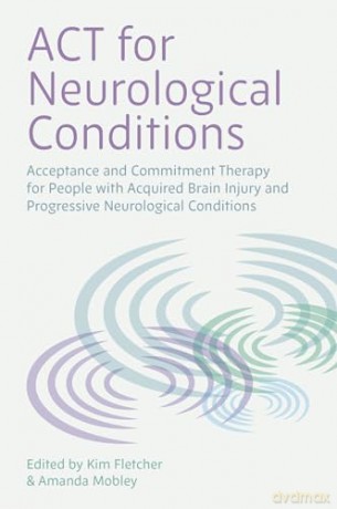 ACT for Neurological Conditions: Acceptance and Commitment Therapy for People with Acquired Brain Injury and Progressive Neurological Conditions [KSIĄŻKA]
