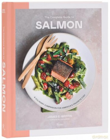 The Complete Guide to Salmon: A Culinary Companion for America's Favorite Fish - James E Griifiin [KSIĄŻKA]