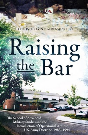 Raising the Bar: The School of Advanced Military Studies and the Introduction of Operational Art into U.S. Army Doctrine, 1983-1994 - Kevin C.M. Benson [KSIĄŻKA]