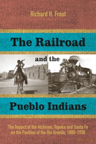 The Railroad and the Pueblo Indians: The Impact of the Atchison, Topeka and Santa Fe on the Pueblos of the Rio Grande, 1880-1930 - Richard H. Frost [KSIĄŻKA]